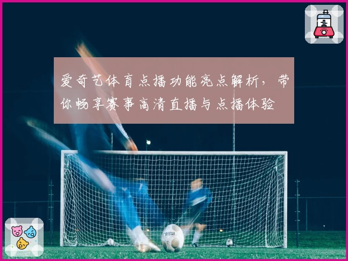 爱奇艺体育点播功能亮点解析，带你畅享赛事高清直播与点播体验