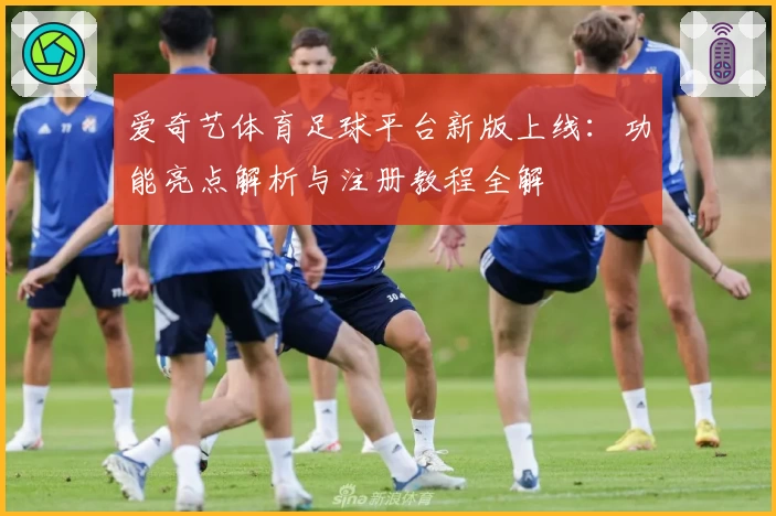 爱奇艺体育足球平台新版上线：功能亮点解析与注册教程全解