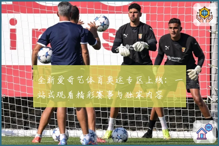全新爱奇艺体育奥运专区上线：一站式观看精彩赛事与独家内容