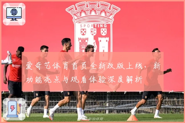 爱奇艺体育首页全新改版上线，新功能亮点与观看体验深度解析