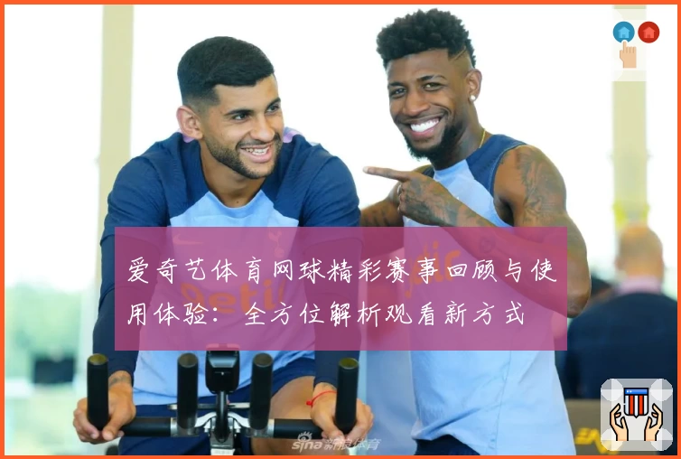 爱奇艺体育网球精彩赛事回顾与使用体验：全方位解析观看新方式