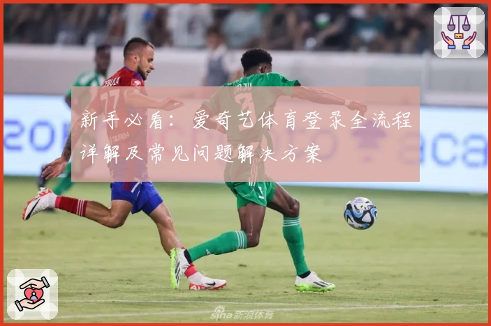 新手必看：爱奇艺体育登录全流程详解及常见问题解决方案