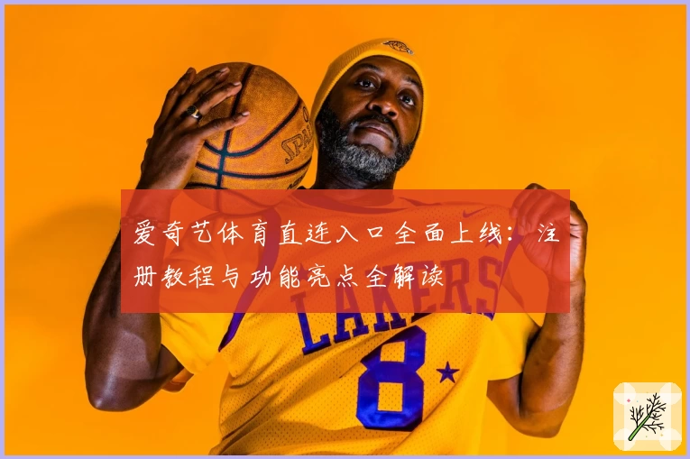 爱奇艺体育直连入口全面上线：注册教程与功能亮点全解读