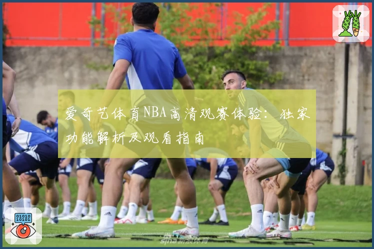 爱奇艺体育NBA高清观赛体验：独家功能解析及观看指南