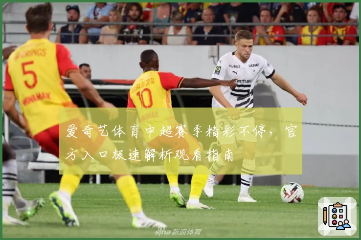 爱奇艺体育中超赛季精彩不停,官方入口极速解析观看指南