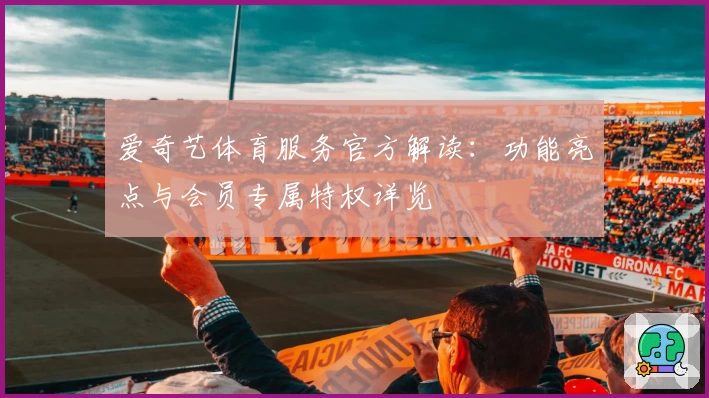 爱奇艺体育服务官方解读：功能亮点与会员专属特权详览