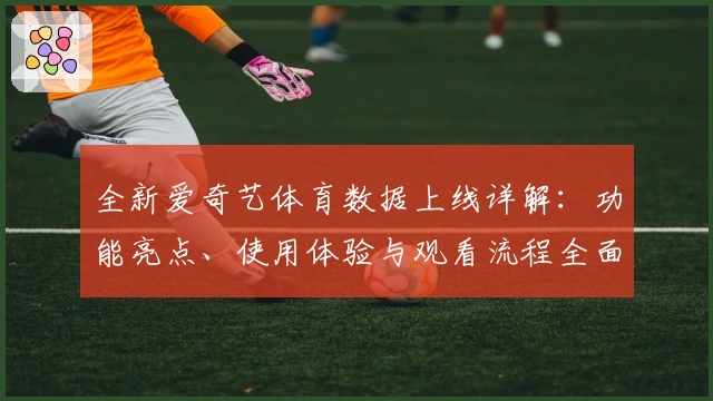 全新爱奇艺体育数据上线详解：功能亮点、使用体验与观看流程全面解析