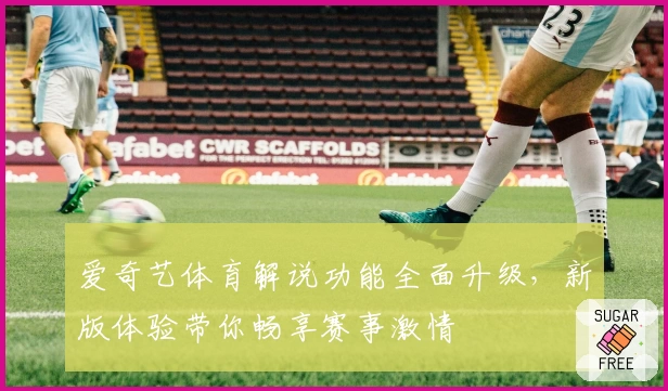 爱奇艺体育解说功能全面升级，新版体验带你畅享赛事激情