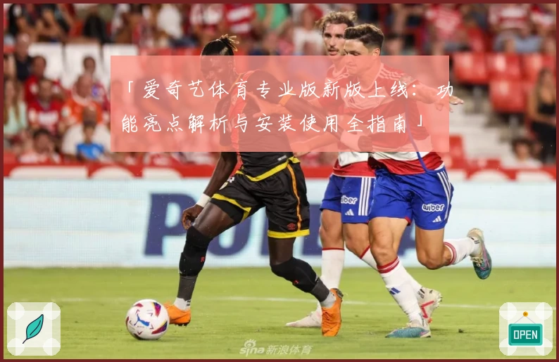 「爱奇艺体育专业版新版上线：功能亮点解析与安装使用全指南」