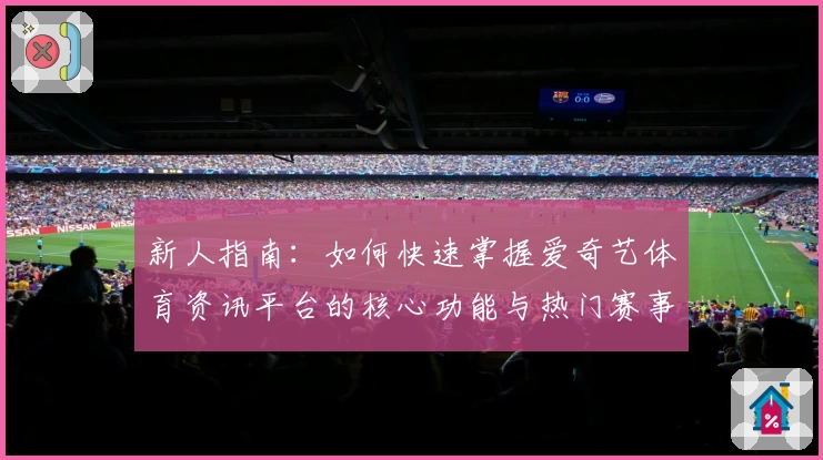 新人指南：如何快速掌握爱奇艺体育资讯平台的核心功能与热门赛事推送