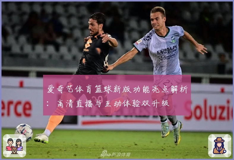 爱奇艺体育篮球新版功能亮点解析：高清直播与互动体验双升级