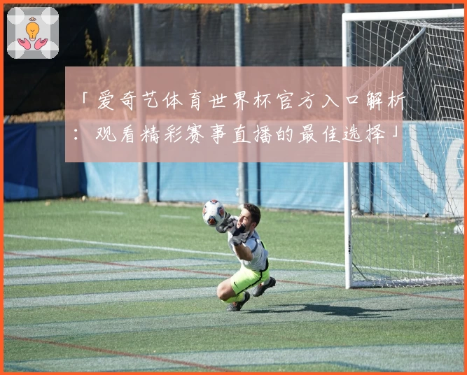 「爱奇艺体育世界杯官方入口解析：观看精彩赛事直播的最佳选择」