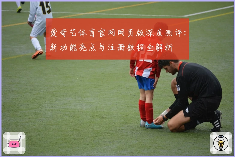 爱奇艺体育官网网页版深度测评:新功能亮点与注册教程全解析