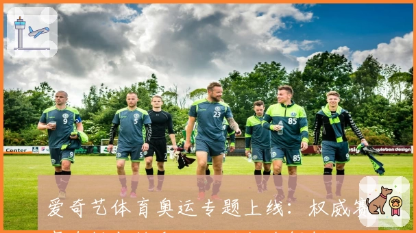 爱奇艺体育奥运专题上线：权威赛事直播与精彩回放功能全解析