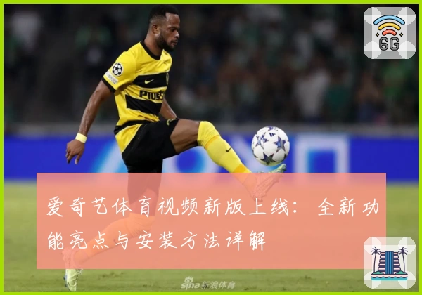 爱奇艺体育视频新版上线：全新功能亮点与安装方法详解
