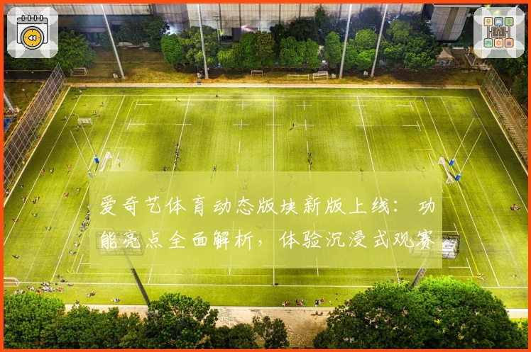 爱奇艺体育动态版块新版上线:功能亮点全面解析,体验沉浸式观赛新时代