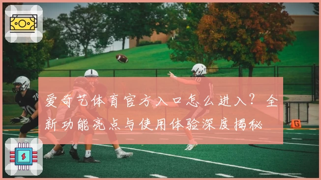 爱奇艺体育官方入口怎么进入？全新功能亮点与使用体验深度揭秘