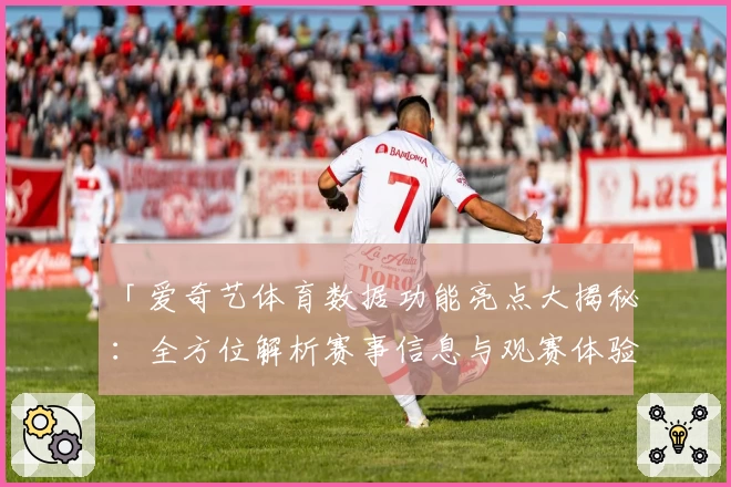 「爱奇艺体育数据功能亮点大揭秘：全方位解析赛事信息与观赛体验升级」