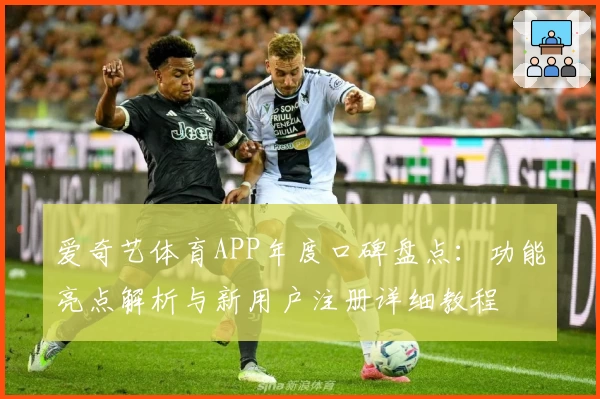 爱奇艺体育APP年度口碑盘点:功能亮点解析与新用户注册详细教程