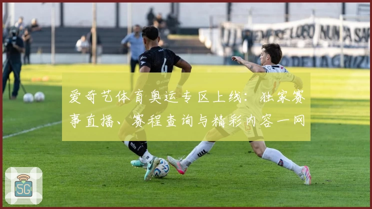 爱奇艺体育奥运专区上线：独家赛事直播、赛程查询与精彩内容一网打尽