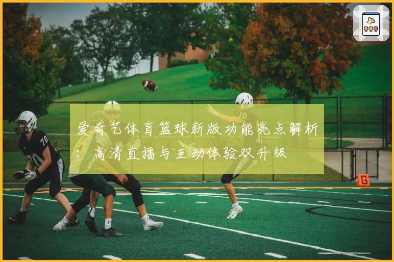 爱奇艺体育篮球新版功能亮点解析：高清直播与互动体验双升级