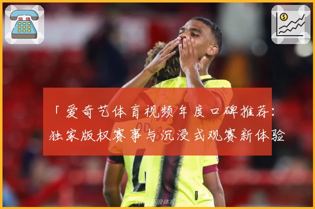 「爱奇艺体育视频年度口碑推荐:独家版权赛事与沉浸式观赛新体验」