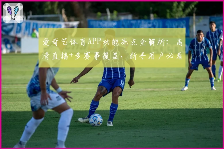 爱奇艺体育APP功能亮点全解析:高清直播+多赛事覆盖,新手用户必看指南