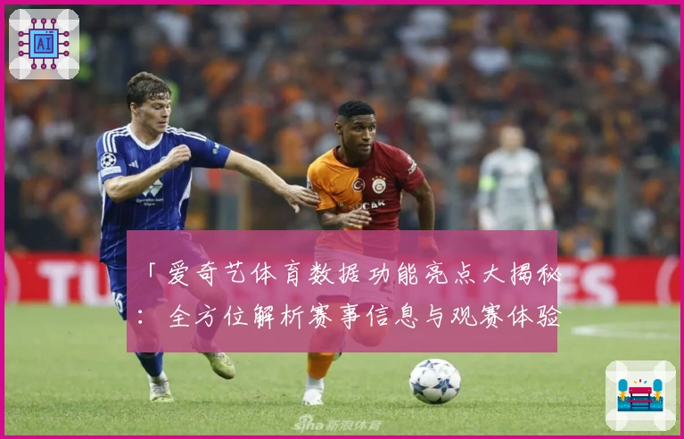 「爱奇艺体育数据功能亮点大揭秘：全方位解析赛事信息与观赛体验升级」