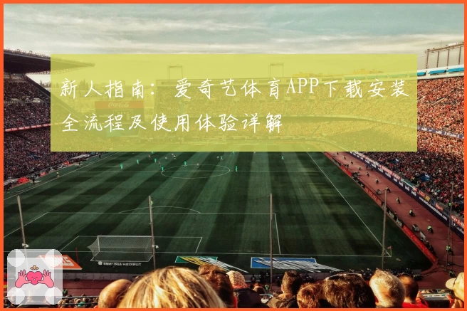 新人指南：爱奇艺体育APP下载安装全流程及使用体验详解