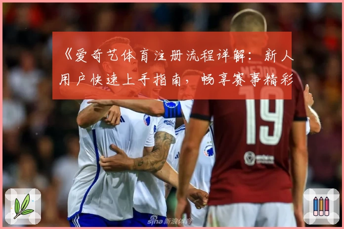 《爱奇艺体育注册流程详解：新人用户快速上手指南，畅享赛事精彩瞬间》