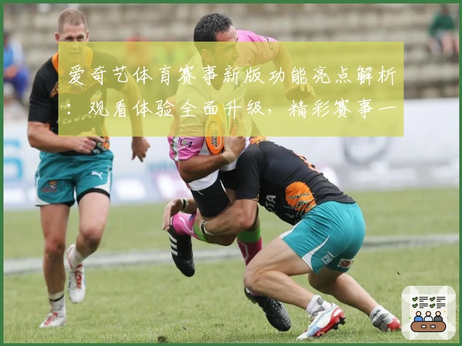 爱奇艺体育赛事新版功能亮点解析:观看体验全面升级,精彩赛事一触即达