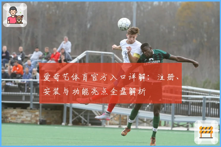 爱奇艺体育官方入口详解：注册、安装与功能亮点全盘解析