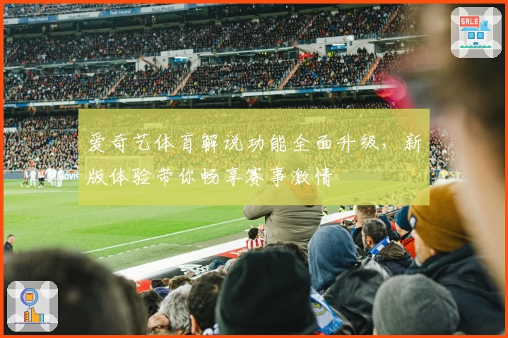 爱奇艺体育解说功能全面升级，新版体验带你畅享赛事激情